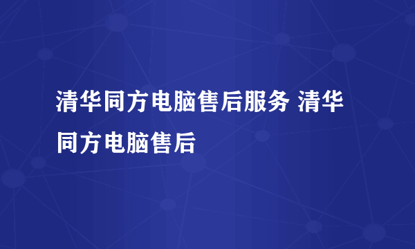 清华同方电脑售后服务 清华同方电脑售后