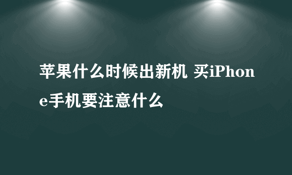 苹果什么时候出新机 买iPhone手机要注意什么