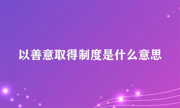 以善意取得制度是什么意思