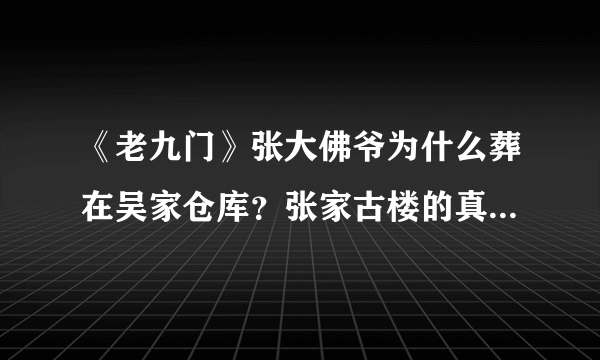 《老九门》张大佛爷为什么葬在吴家仓库？张家古楼的真正秘密是什么 ？
