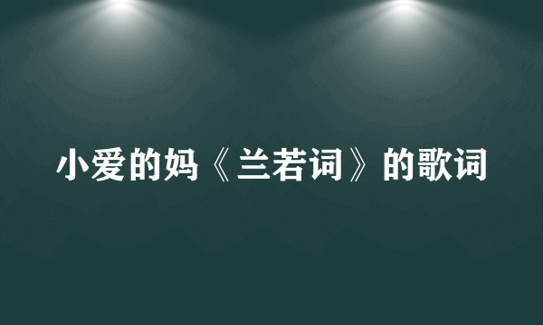小爱的妈《兰若词》的歌词