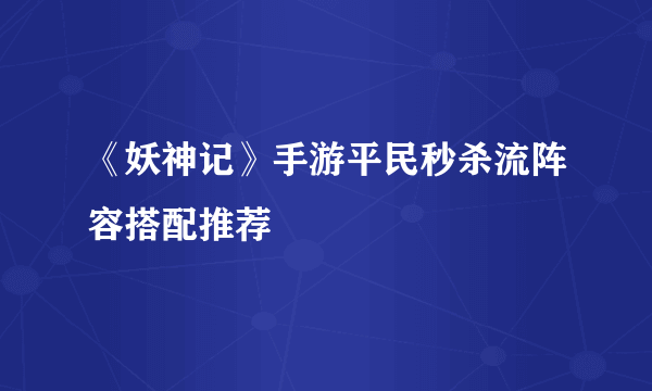 《妖神记》手游平民秒杀流阵容搭配推荐