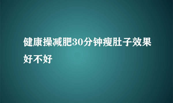 健康操减肥30分钟瘦肚子效果好不好