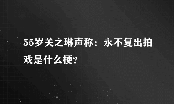 55岁关之琳声称：永不复出拍戏是什么梗？