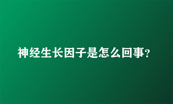 神经生长因子是怎么回事？