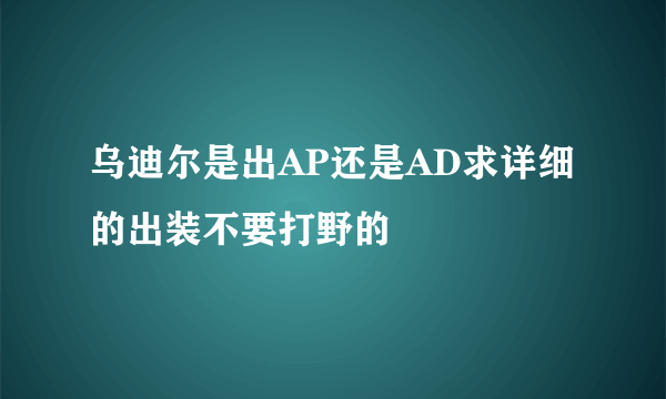 乌迪尔是出AP还是AD求详细的出装不要打野的