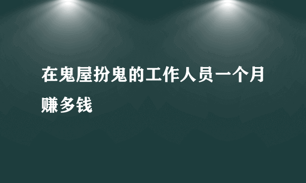 在鬼屋扮鬼的工作人员一个月赚多钱