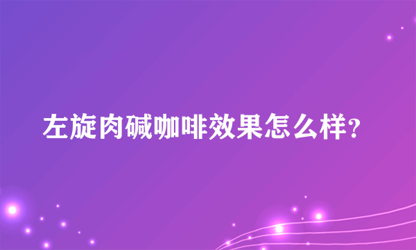 左旋肉碱咖啡效果怎么样？