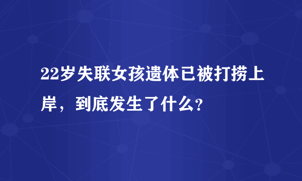 22岁失联女孩遗体已被打捞上岸，到底发生了什么？