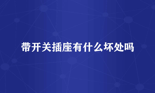 带开关插座有什么坏处吗