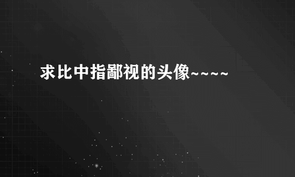 求比中指鄙视的头像~~~~