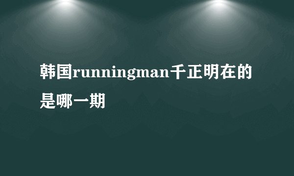 韩国runningman千正明在的是哪一期