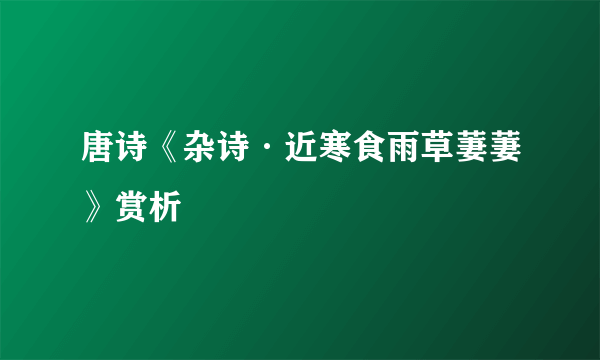 唐诗《杂诗·近寒食雨草萋萋》赏析