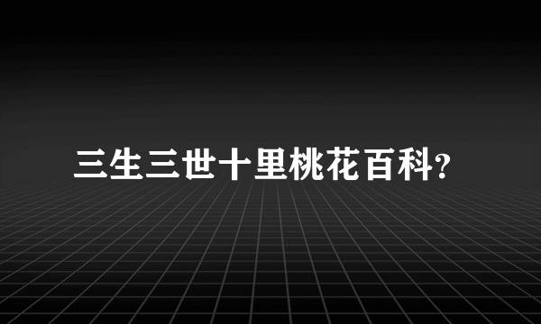 三生三世十里桃花百科？