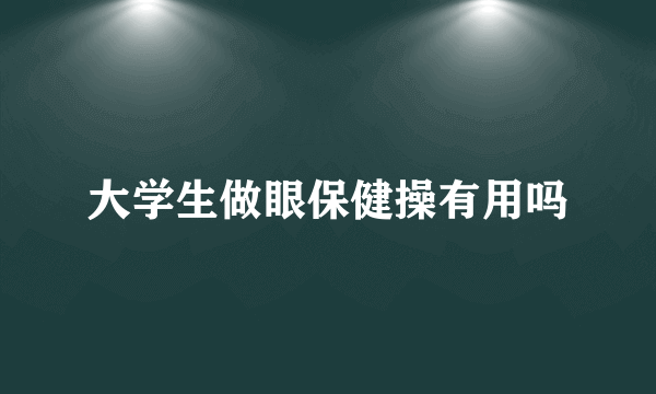 大学生做眼保健操有用吗