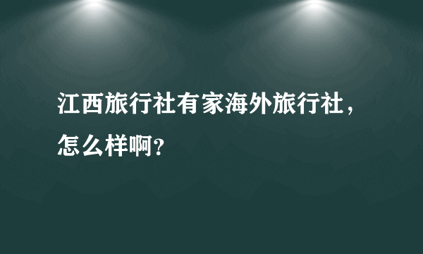 江西旅行社有家海外旅行社，怎么样啊？