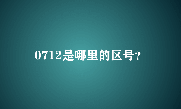 0712是哪里的区号？