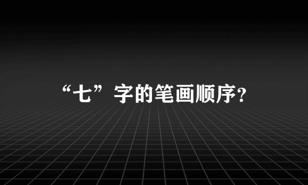 “七”字的笔画顺序？