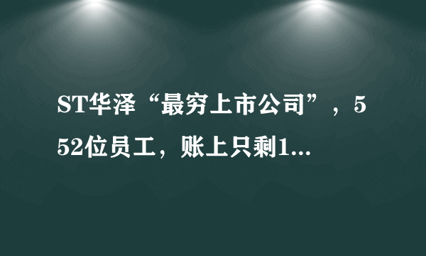 ST华泽“最穷上市公司”，552位员工，账上只剩178元，这是怎么回事？