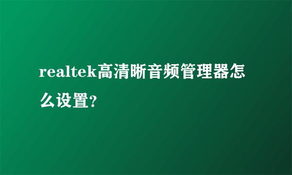 realtek高清晰音频管理器怎么设置？