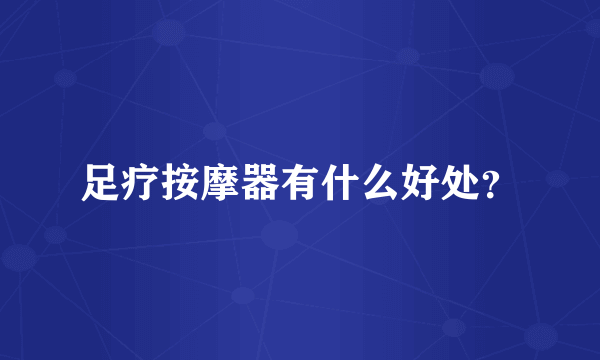 足疗按摩器有什么好处？