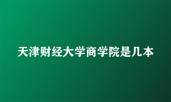 天津财经大学商学院是几本