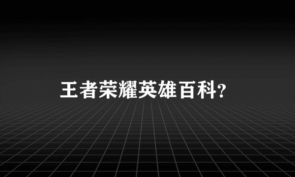 王者荣耀英雄百科？