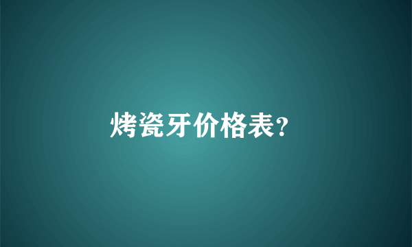 烤瓷牙价格表？