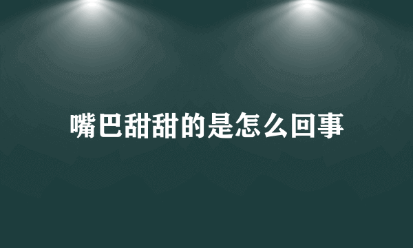 嘴巴甜甜的是怎么回事