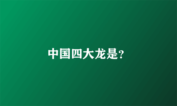 中国四大龙是？