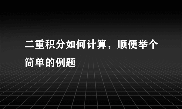 二重积分如何计算，顺便举个简单的例题