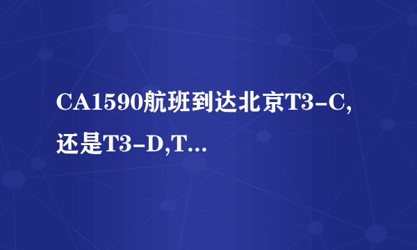 CA1590航班到达北京T3-C,还是T3-D,T3-E?