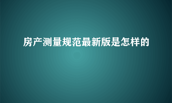 房产测量规范最新版是怎样的