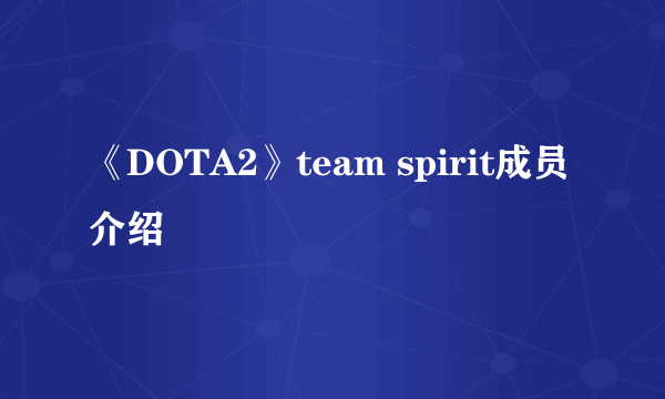《DOTA2》team spirit成员介绍