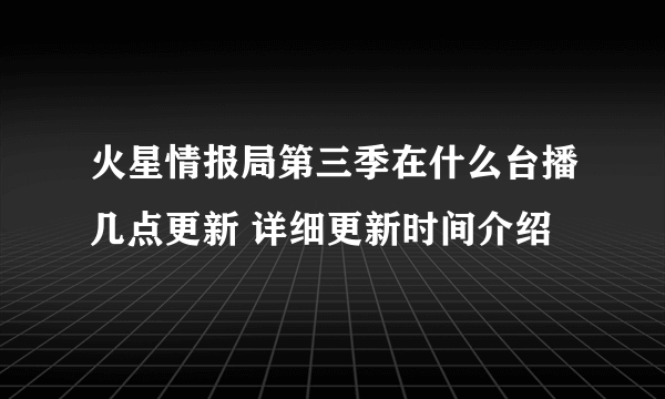 火星情报局第三季在什么台播几点更新 详细更新时间介绍