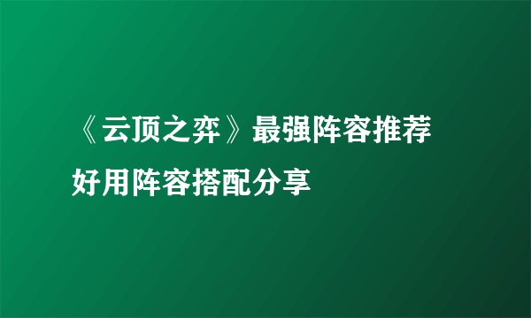 《云顶之弈》最强阵容推荐 好用阵容搭配分享