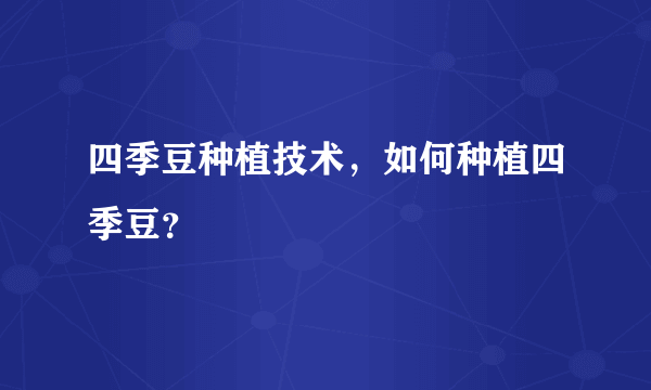 四季豆种植技术，如何种植四季豆？