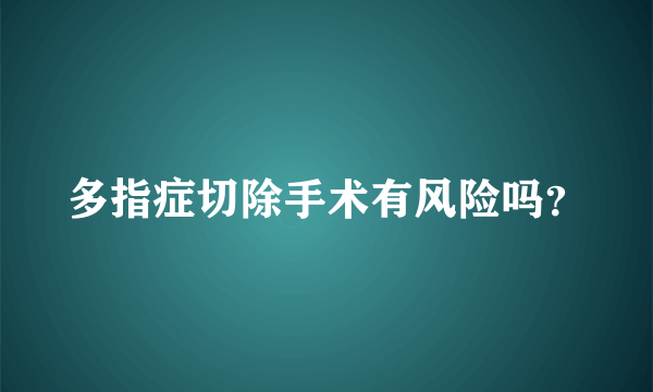 多指症切除手术有风险吗？