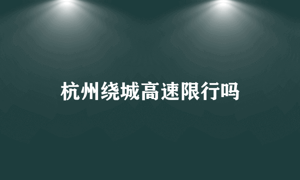 杭州绕城高速限行吗
