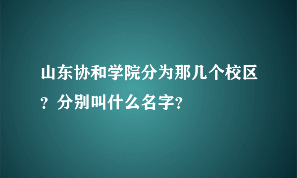 山东协和学院分为那几个校区？分别叫什么名字？
