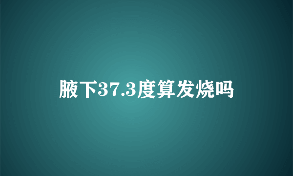 腋下37.3度算发烧吗