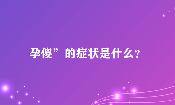 孕傻”的症状是什么？
