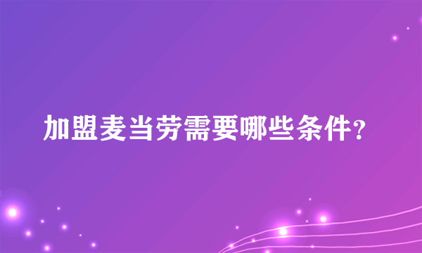 加盟麦当劳需要哪些条件？