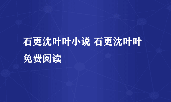 石更沈叶叶小说 石更沈叶叶免费阅读