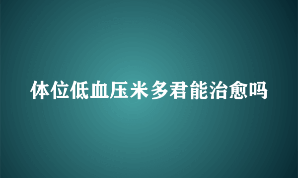 体位低血压米多君能治愈吗