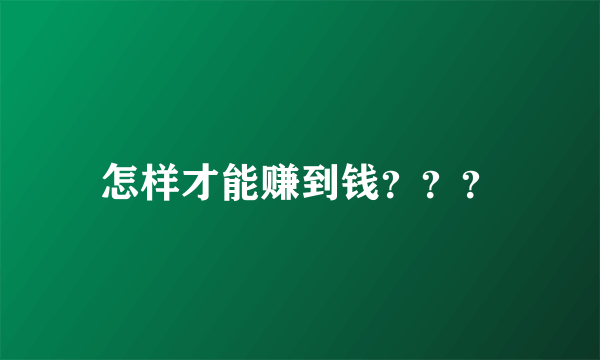 怎样才能赚到钱？？？
