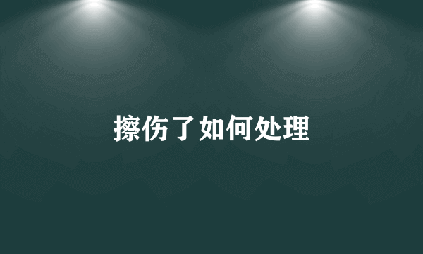 擦伤了如何处理