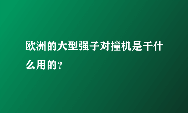 欧洲的大型强子对撞机是干什么用的？