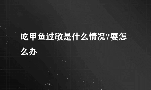 吃甲鱼过敏是什么情况?要怎么办