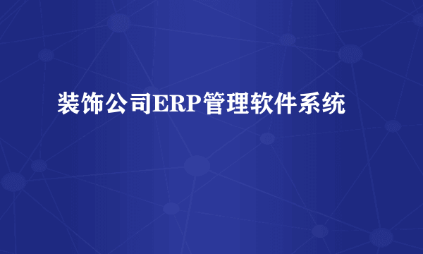 装饰公司ERP管理软件系统